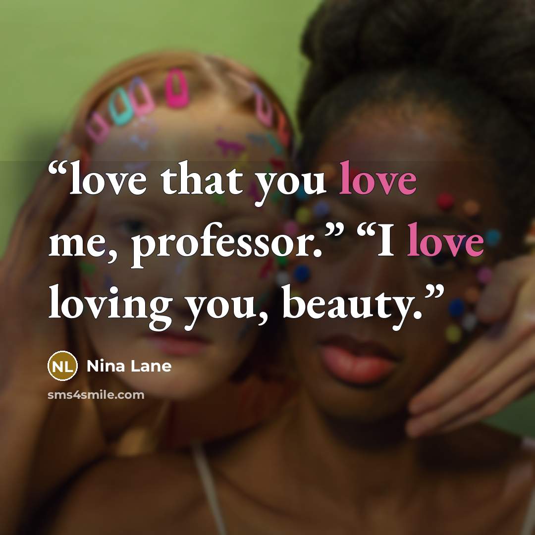“love that you love me, professor.” “I love loving you, beauty.” quote by Nina Lane