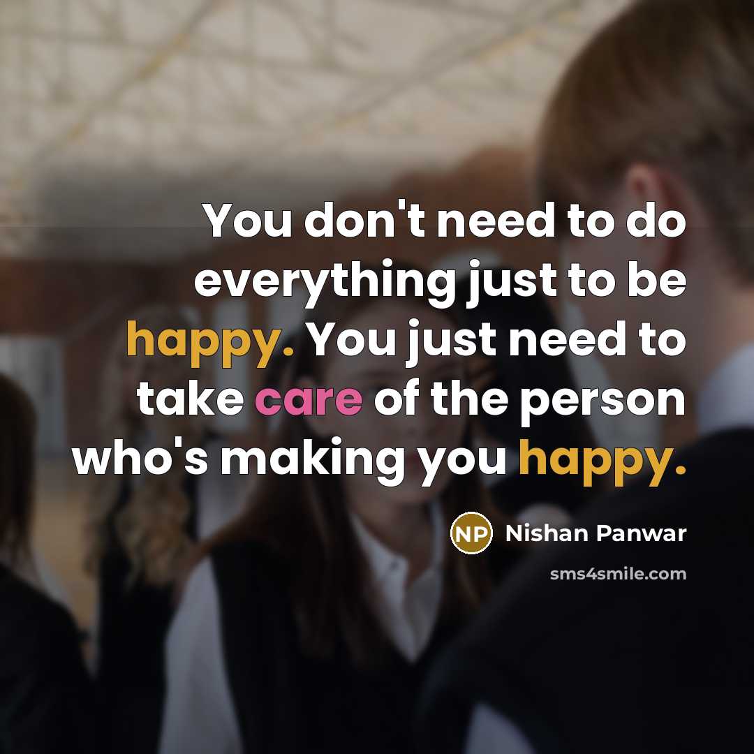 “You don't need to do everything just to be happy. You just need to take care of the person who's making you happy.” quote by Nishan Panwar