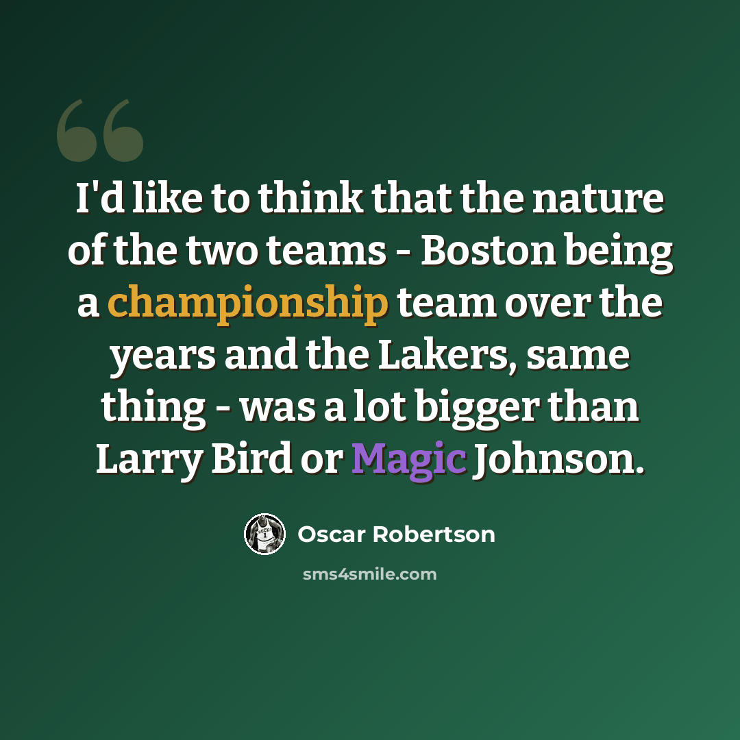 “I'd like to think that the nature of the two teams - Boston being a championship team over the years and the Lakers, same thing - was a lot bigger than Larry Bird or Magic Johnson.” quote by Oscar Robertson