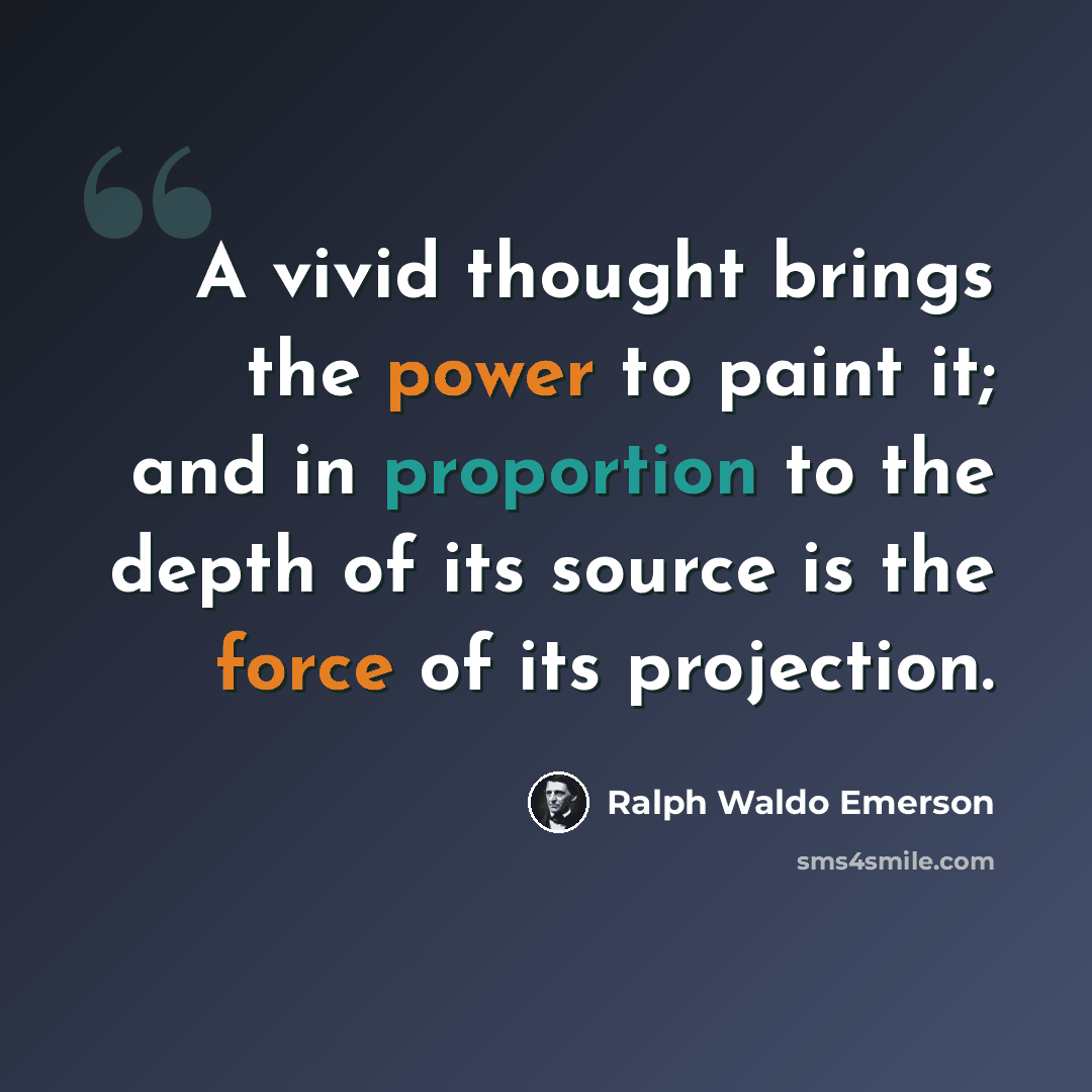 “A vivid thought brings the power to paint it; and in proportion to the depth of its source is the force of its projection.” quote by Ralph Waldo Emerson