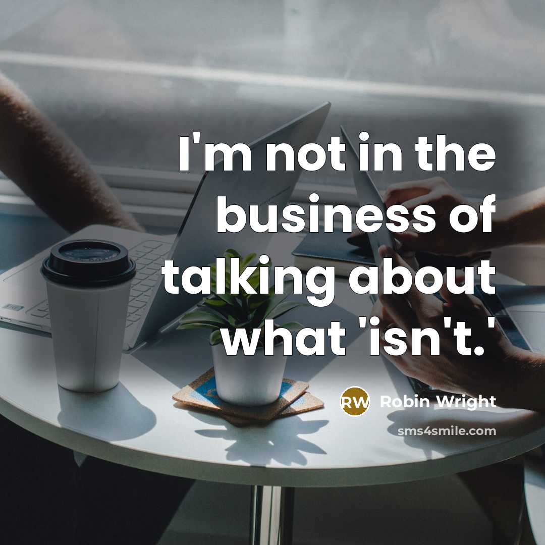 “I'm not in the business of talking about what 'isn't.'” quote by Robin Wright