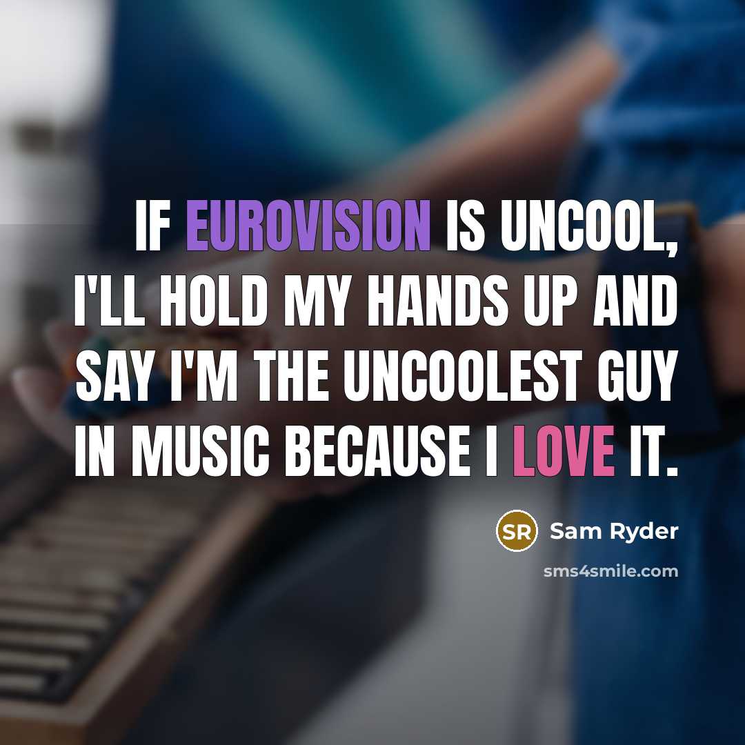 “If Eurovision is uncool, I'll hold my hands up and say I'm the uncoolest guy in music because I love it.” quote by Sam Ryder