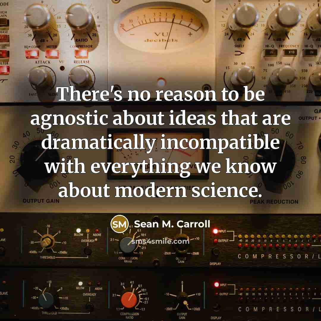 “There's no reason to be agnostic about ideas that are dramatically incompatible with everything we know about modern science.” quote by Sean M. Carroll