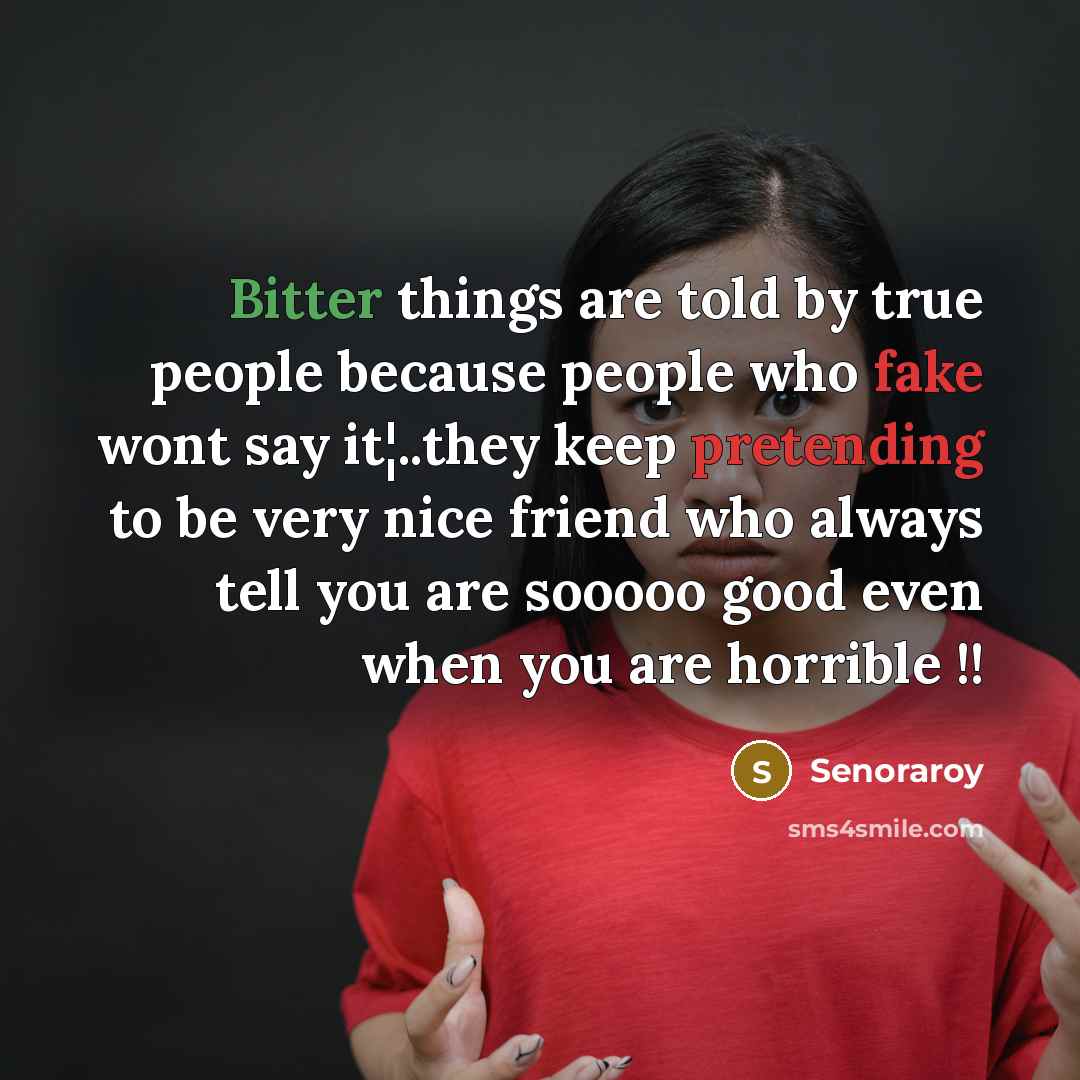 “Bitter things are told by true people because people who fake wont say it¦..they keep pretending to be very nice friend who always tell you are sooooo good even when you are horrible !!” quote by Senoraroy