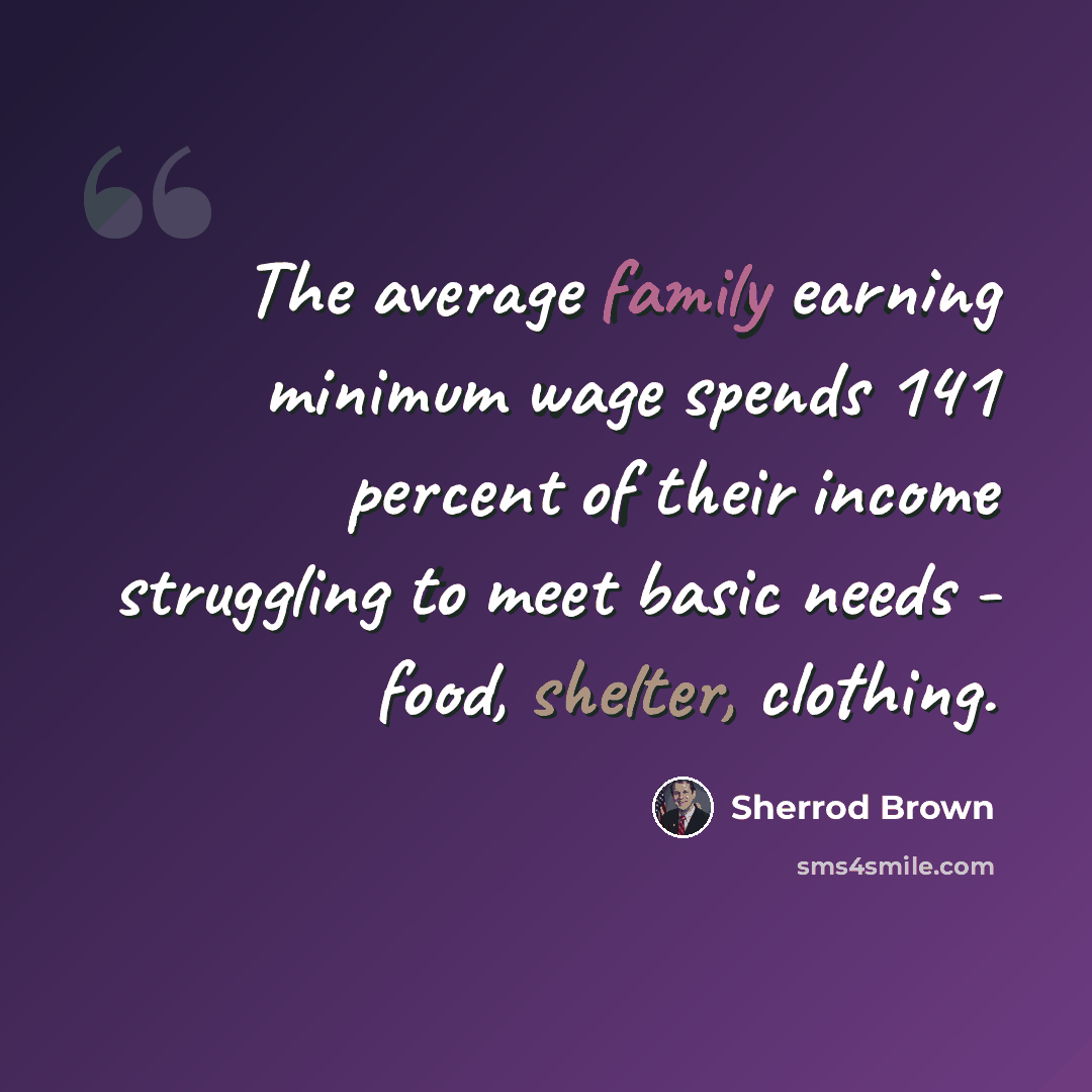 “The average family earning minimum wage spends 141 percent of their income struggling to meet basic needs - food, shelter, clothing.” quote by Sherrod Brown