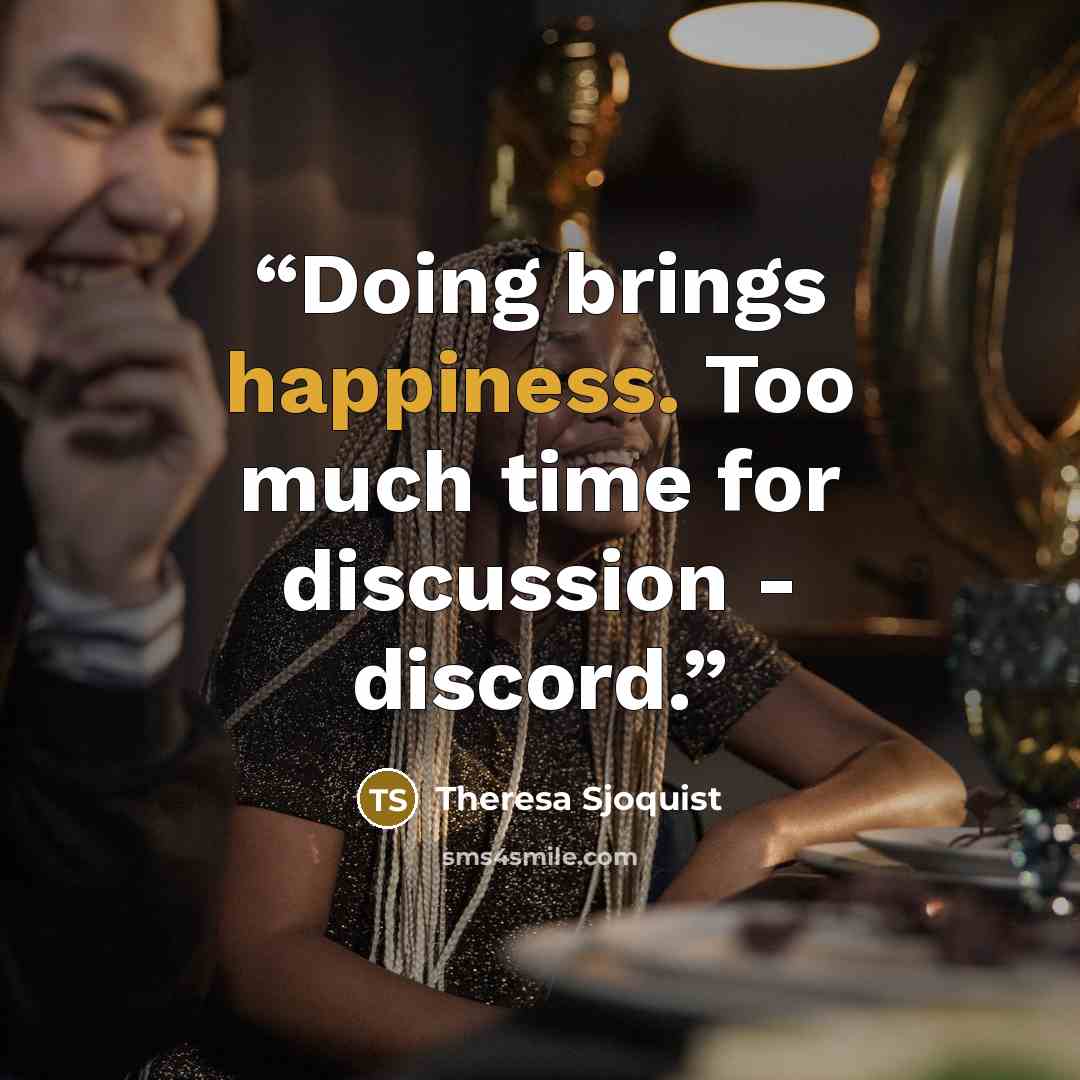 “Doing brings happiness. Too much time for discussion - discord.” quote by Theresa Sjoquist