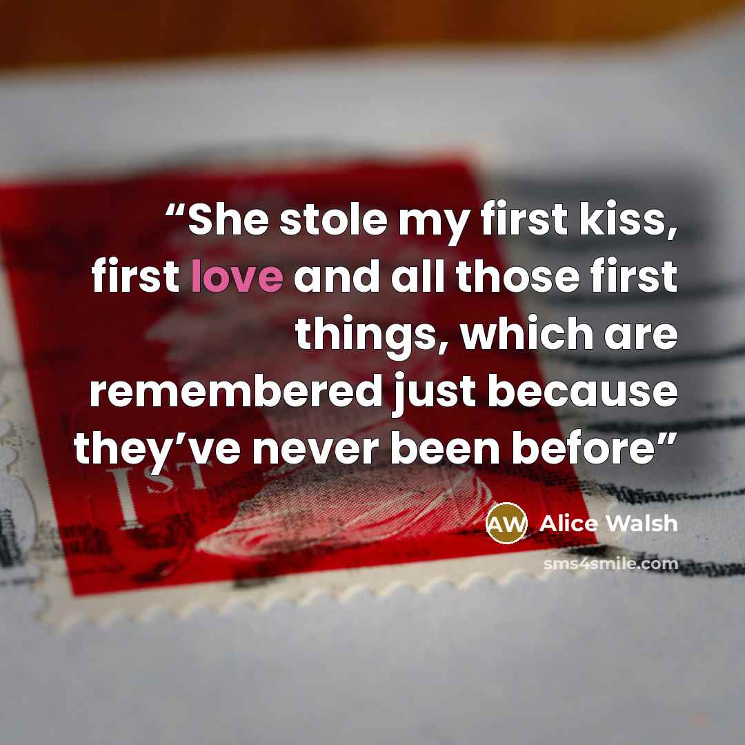 “She stole my first kiss, first love and all those first things, which are remembered just because they’ve never been before” quote by Alice Walsh