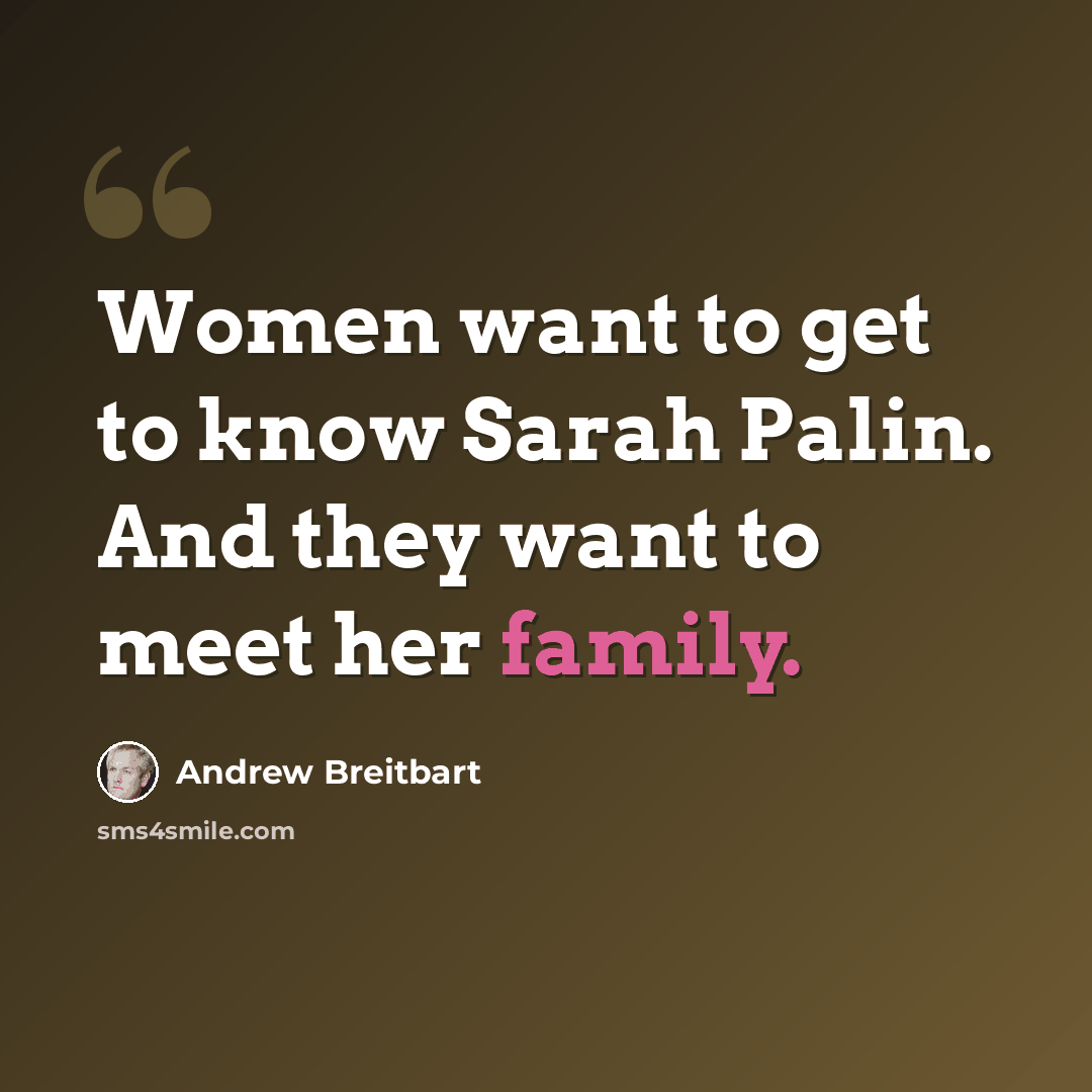 “Women want to get to know Sarah Palin. And they want to meet her family.” quote by Andrew Breitbart