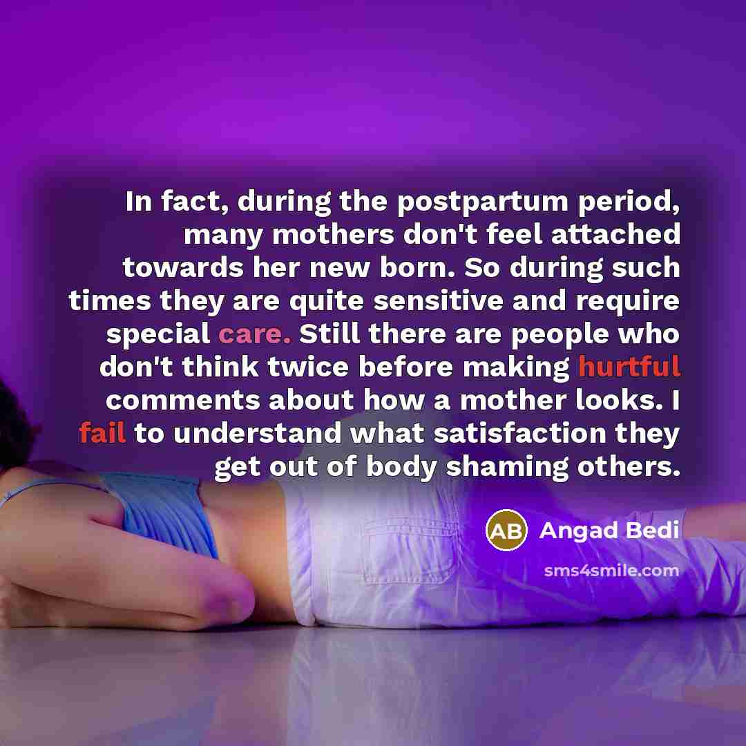 “In fact, during the postpartum period, many mothers don't feel attached towards her new born. So during such times they are quite sensitive and require special care. Still there are people who don't think twice before making hurtful comments about how a mother looks. I fail to understand what…” quote by Angad Bedi