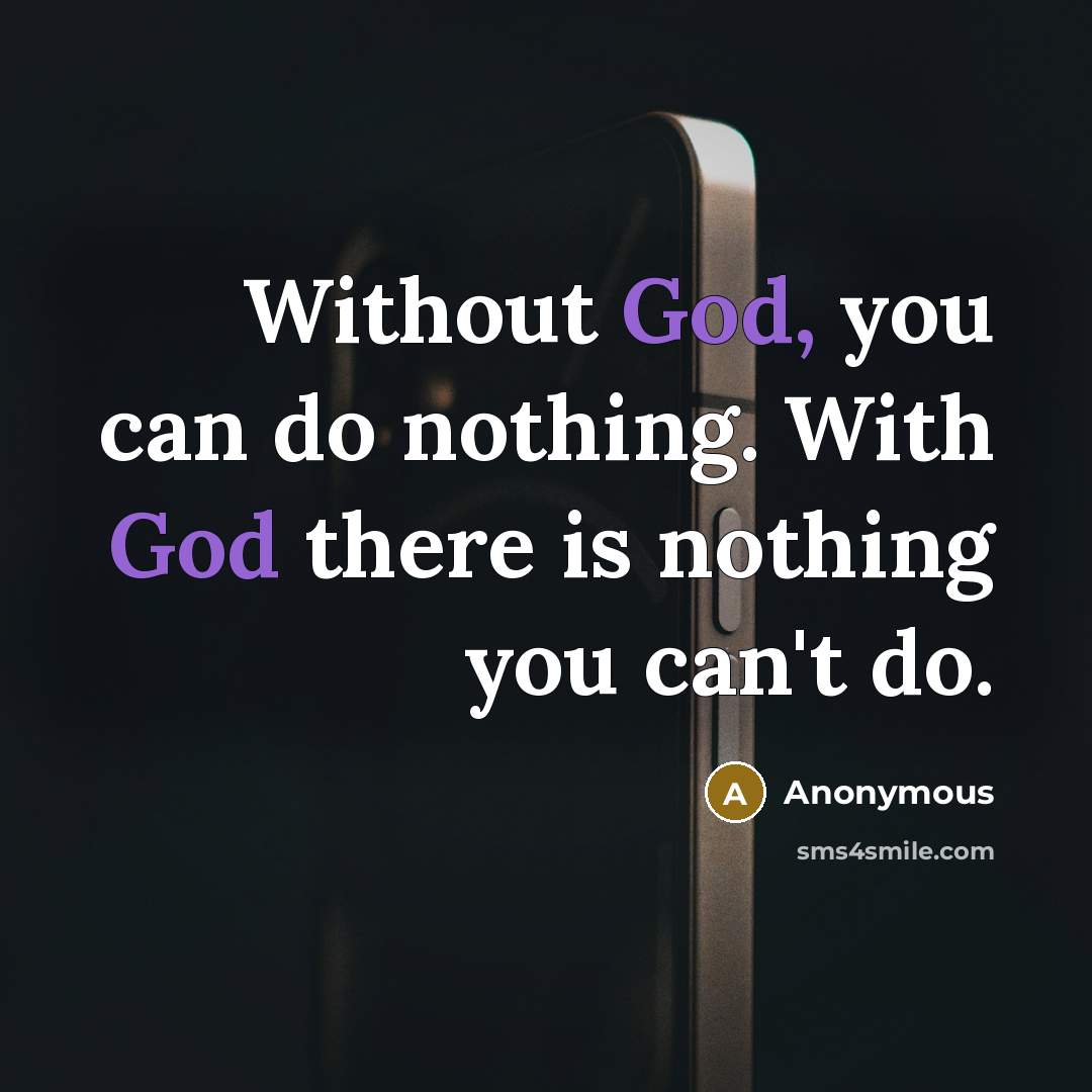 “Without God, you can do nothing. With God there is nothing you can't do.” quote by Anonymous