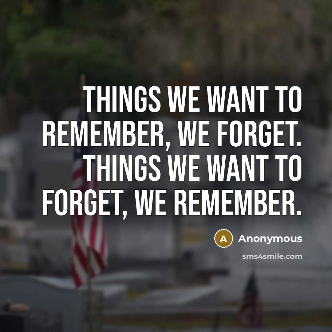 “Things we want to remember, we forget. Things we want to forget, we remember.” quote by Anonymous