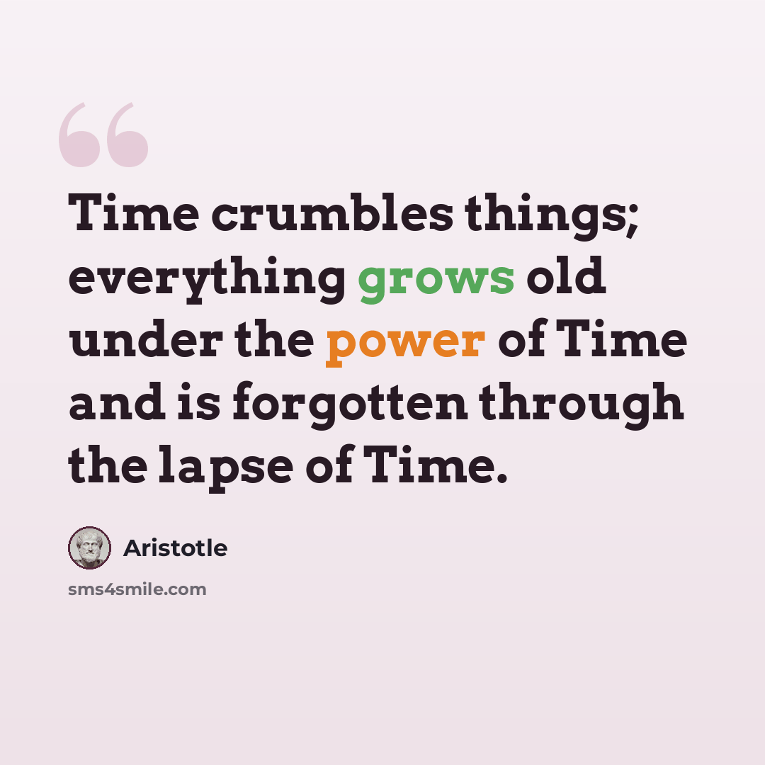 “Time crumbles things; everything grows old under the power of Time and is forgotten through the lapse of Time.” quote by Aristotle