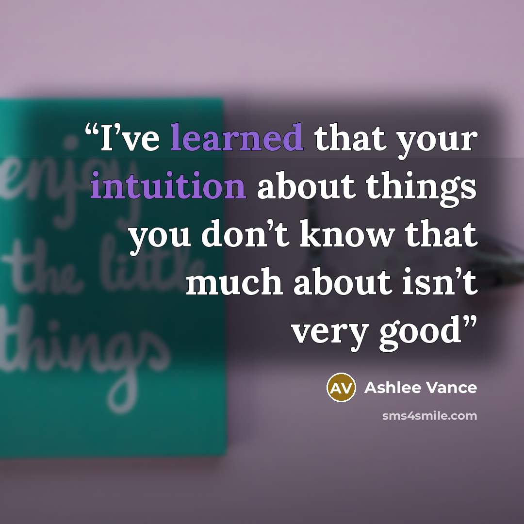 “I’ve learned that your intuition about things you don’t know that much about isn’t very good” quote by Ashlee Vance