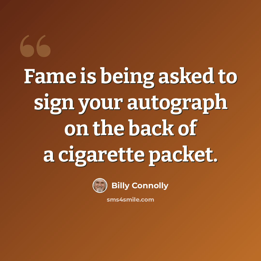 “Fame is being asked to sign your autograph on the back of a cigarette packet.” quote by Billy Connolly