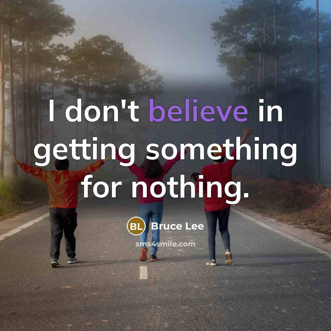 “I don't believe in getting something for nothing.” quote by Bruce Lee
