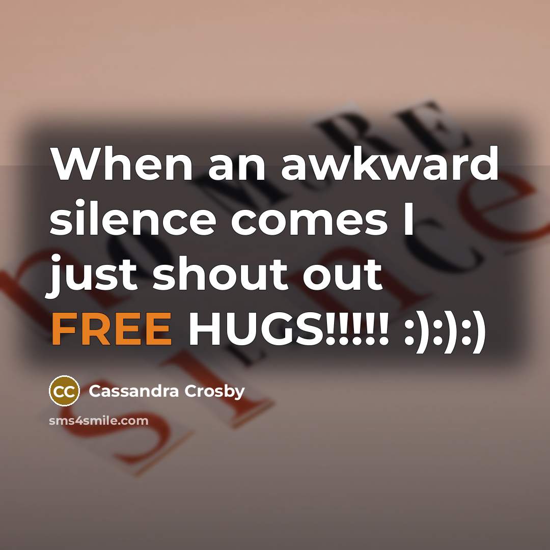 “When an awkward silence comes I just shout out FREE HUGS!!!!! :):):)” quote by Cassandra Crosby