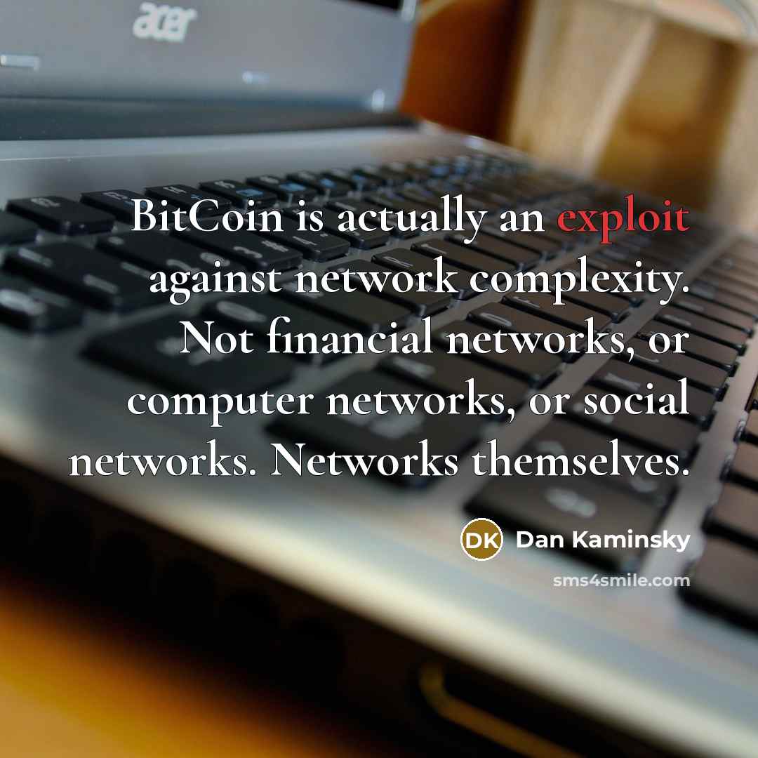 “BitCoin is actually an exploit against network complexity. Not financial networks, or computer networks, or social networks. Networks themselves.” quote by Dan Kaminsky