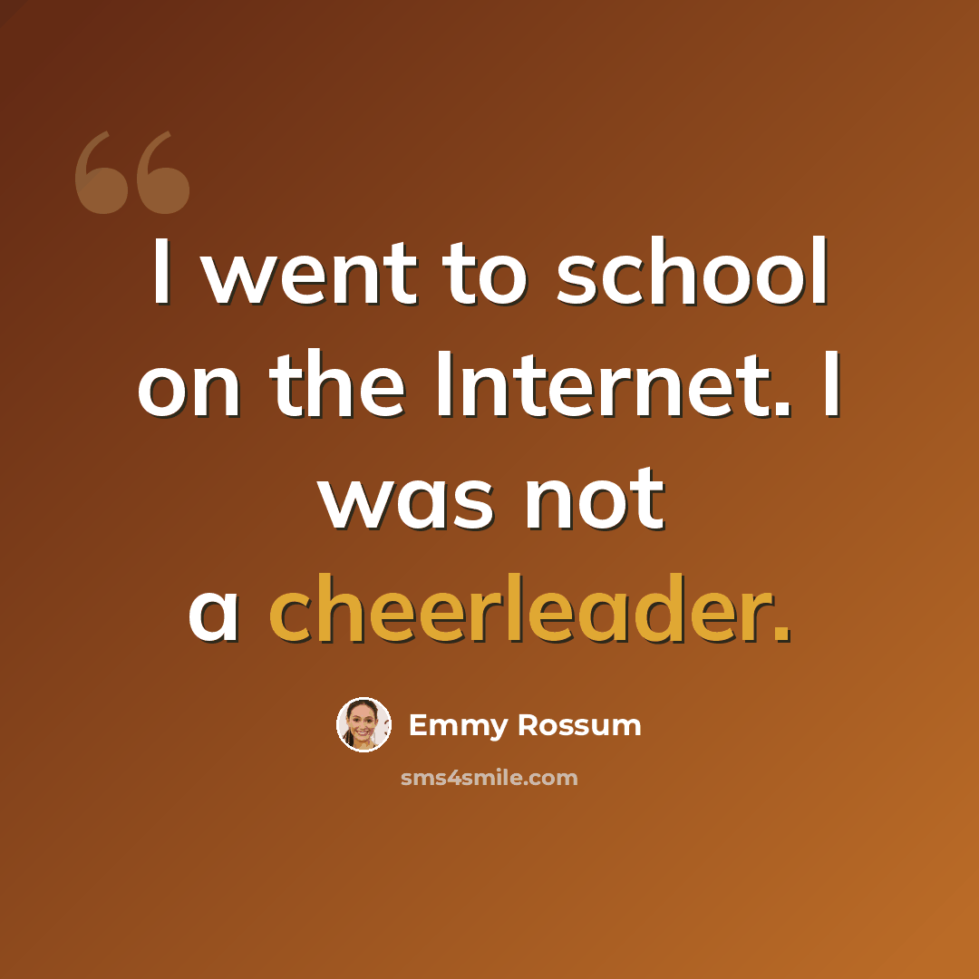 “I went to school on the Internet. I was not a cheerleader.” quote by Emmy Rossum