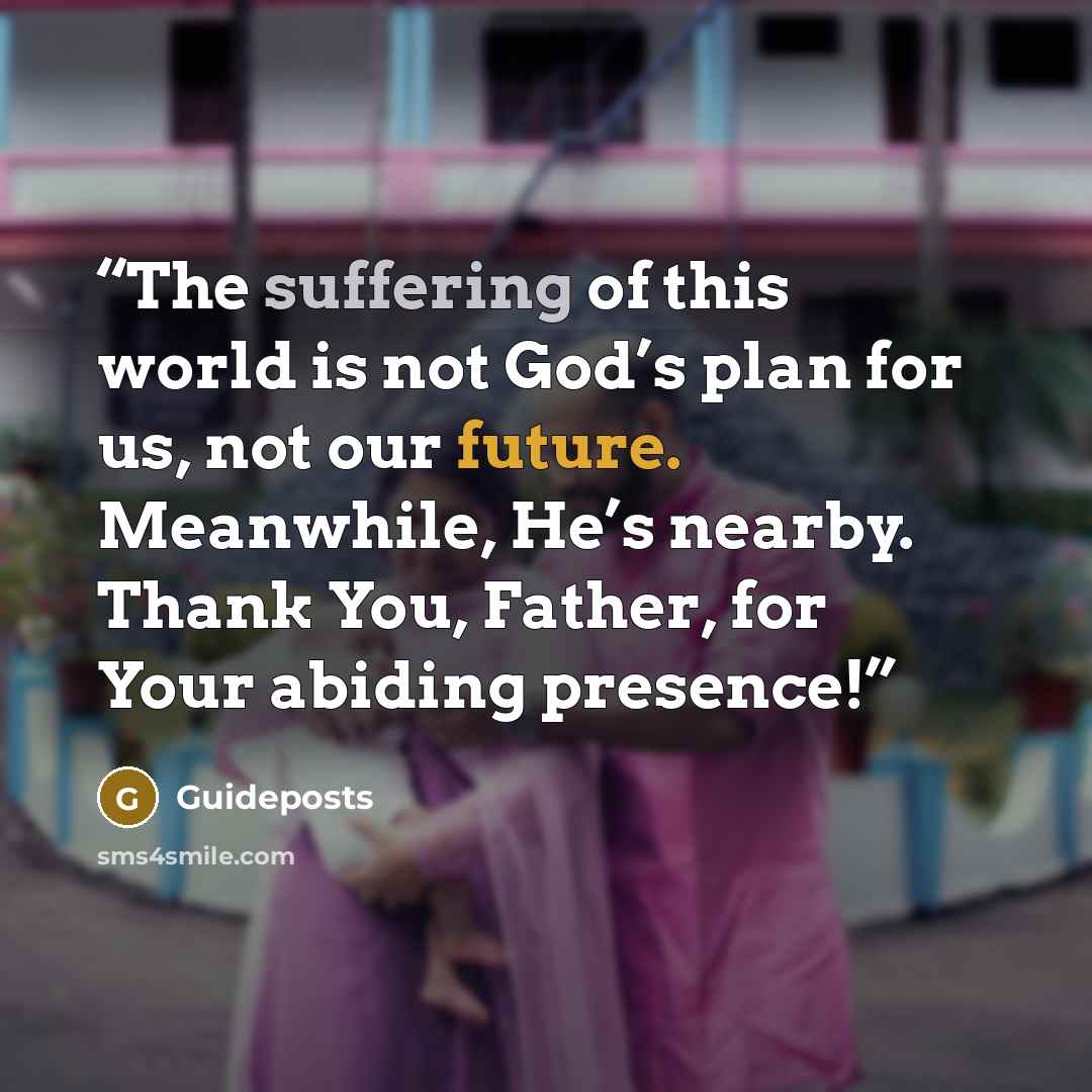 “The suffering of this world is not God’s plan for us, not our future. Meanwhile, He’s nearby. Thank You, Father, for Your abiding presence!” quote by Guideposts