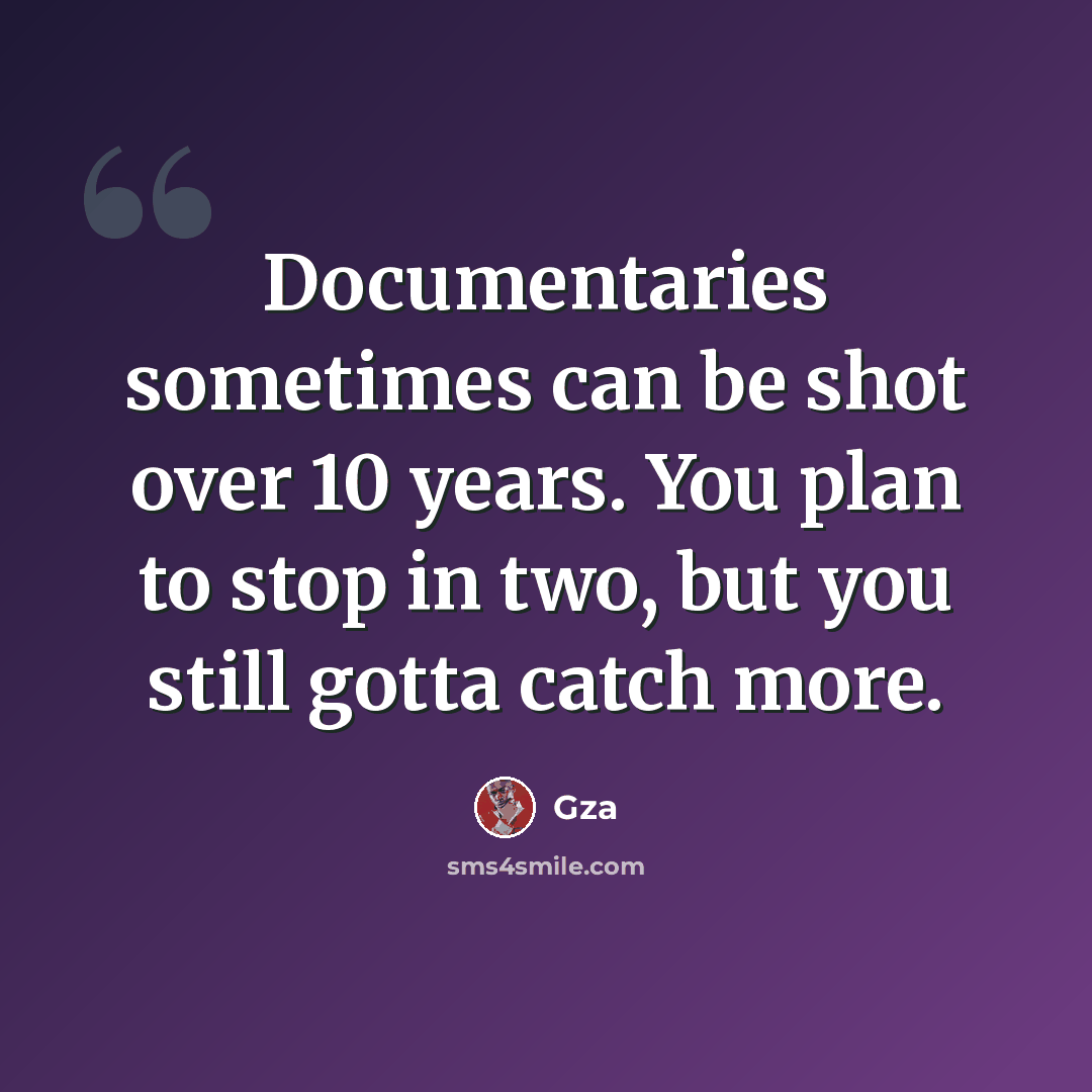 “Documentaries sometimes can be shot over 10 years. You plan to stop in two, but you still gotta catch more.” quote by Gza