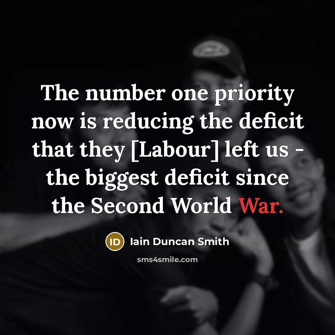 “The number one priority now is reducing the deficit that they [Labour] left us - the biggest deficit since the Second World War.” quote by Iain Duncan Smith