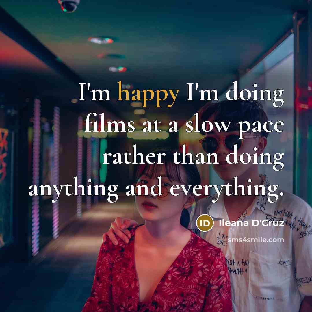 “I'm happy I'm doing films at a slow pace rather than doing anything and everything.” quote by Ileana D'Cruz