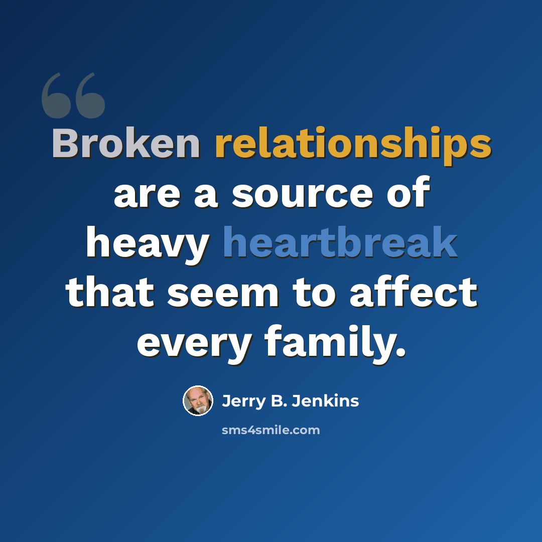“Broken relationships are a source of heavy heartbreak that seem to affect every family.” quote by Jerry B. Jenkins