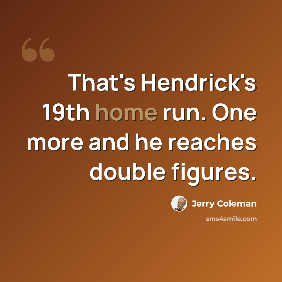 “That's Hendrick's 19th home run. One more and he reaches double figures.” quote by Jerry Coleman