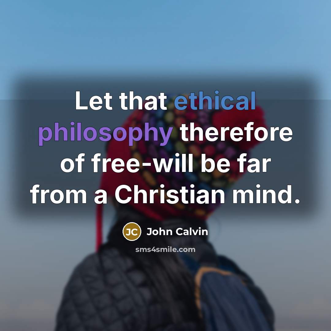“Let that ethical philosophy therefore of free-will be far from a Christian mind.” quote by John Calvin