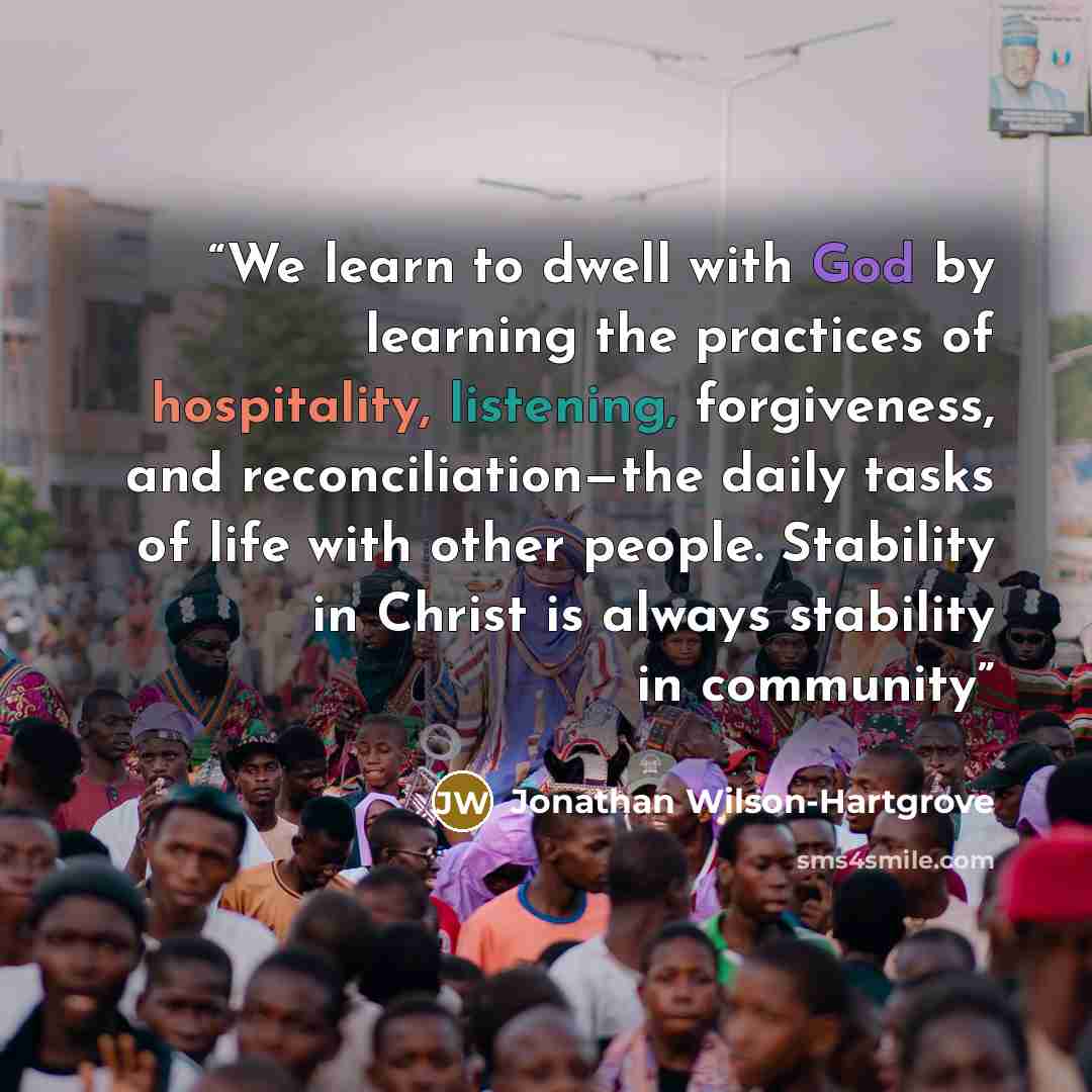 “We learn to dwell with God by learning the practices of hospitality, listening, forgiveness, and reconciliation—the daily tasks of life with other people. Stability in Christ is always stability in community” quote by Jonathan Wilson-Hartgrove