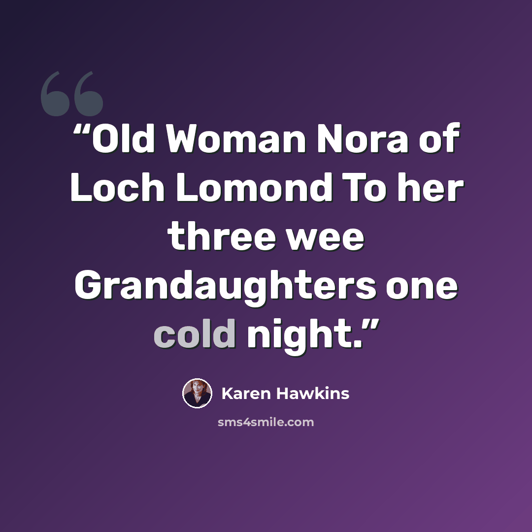 “Old Woman Nora of Loch Lomond To her three wee Grandaughters one cold night.” quote by Karen Hawkins