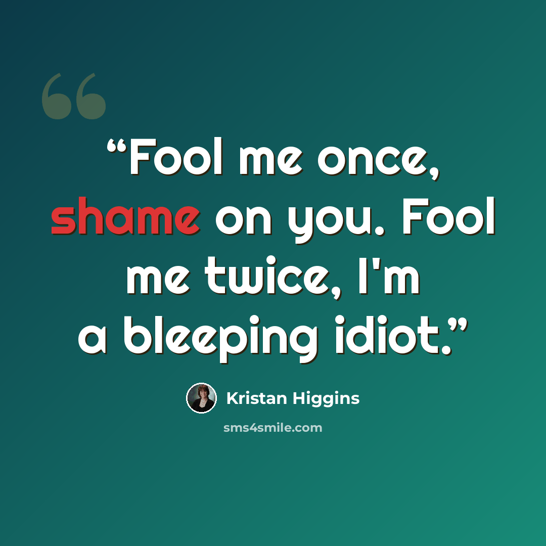 “Fool me once, shame on you. Fool me twice, I'm a bleeping idiot.” quote by Kristan Higgins