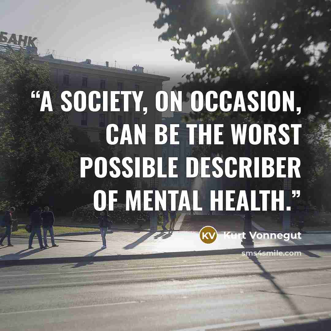 “A society, on occasion, can be the worst possible describer of mental health.” quote by Kurt Vonnegut