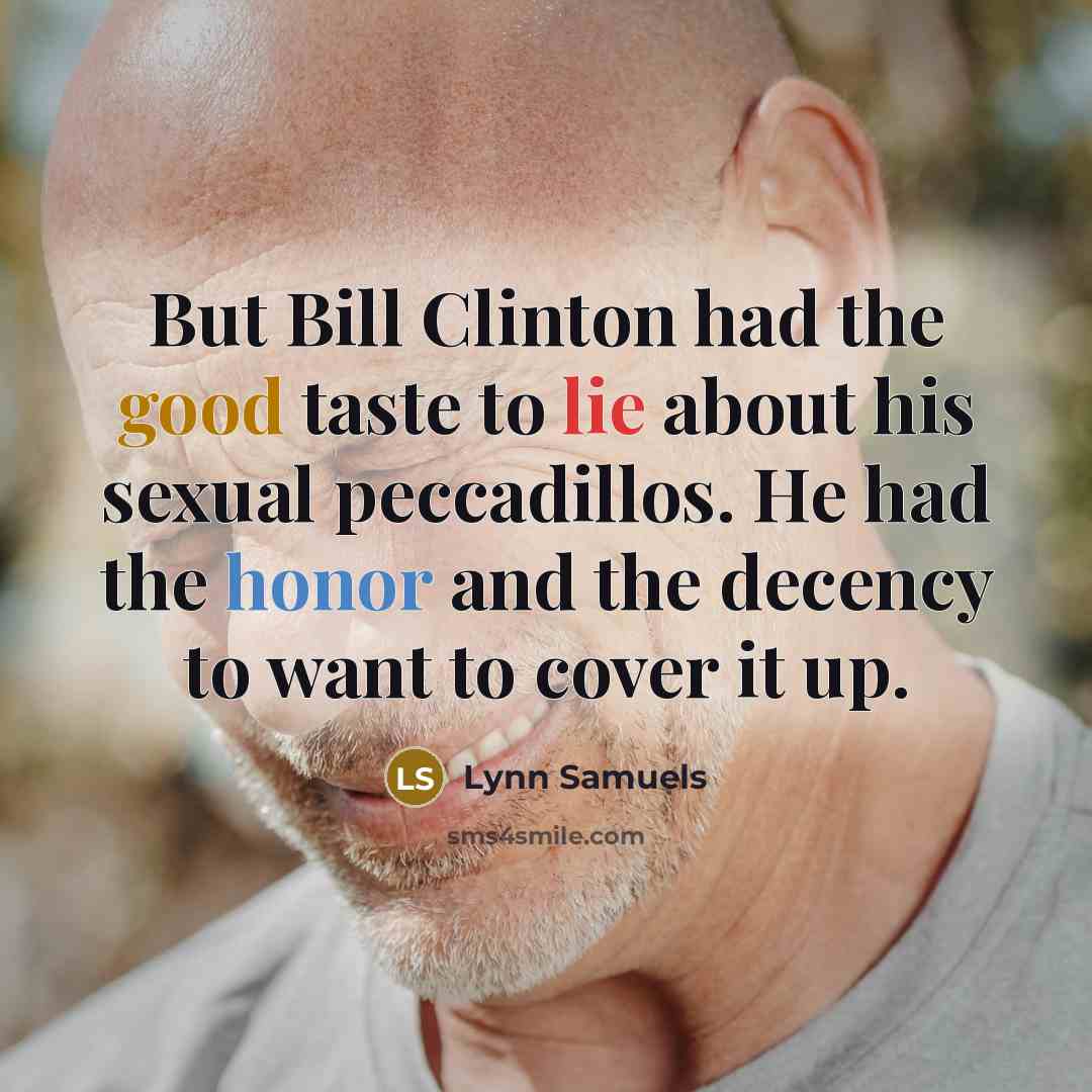 “But Bill Clinton had the good taste to lie about his sexual peccadillos. He had the honor and the decency to want to cover it up.” quote by Lynn Samuels