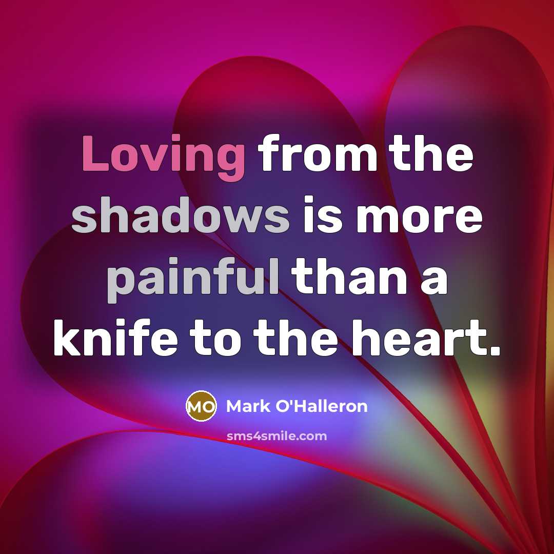 “Loving from the shadows is more painful than a knife to the heart.” quote by Mark O'Halleron