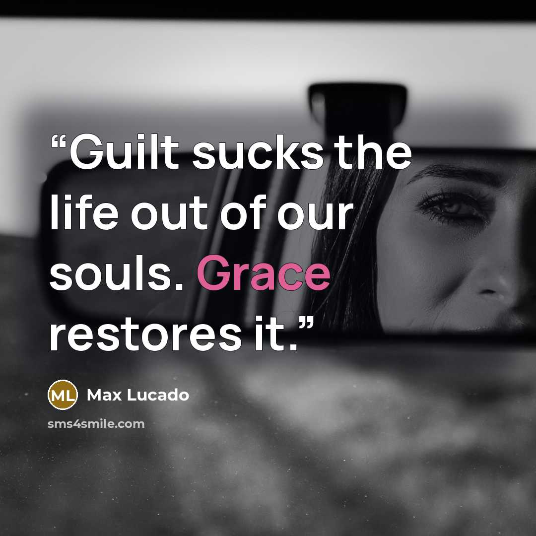 “Guilt sucks the life out of our souls. Grace restores it.” quote by Max Lucado