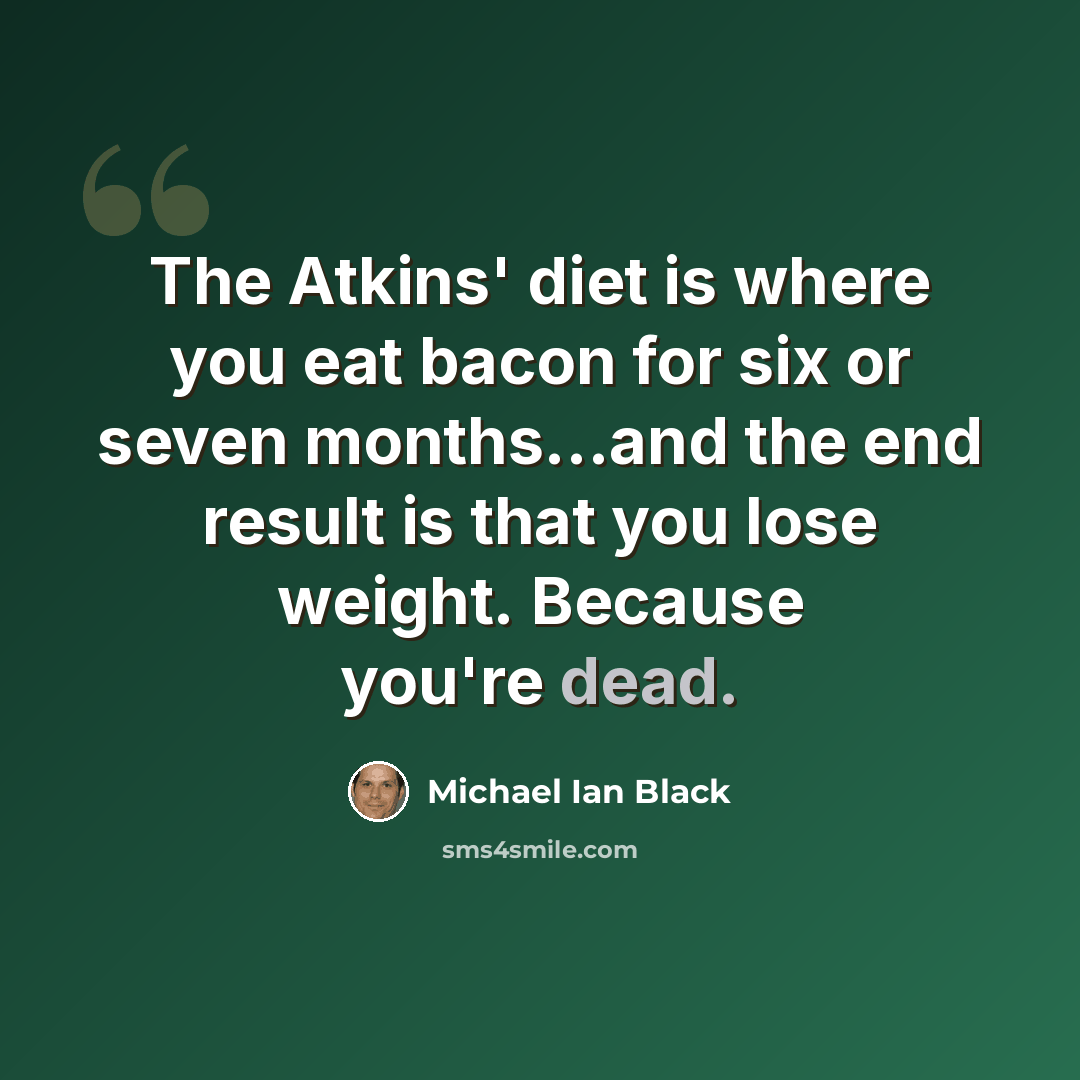 “The Atkins' diet is where you eat bacon for six or seven months...and the end result is that you lose weight. Because you're dead.” quote by Michael Ian Black