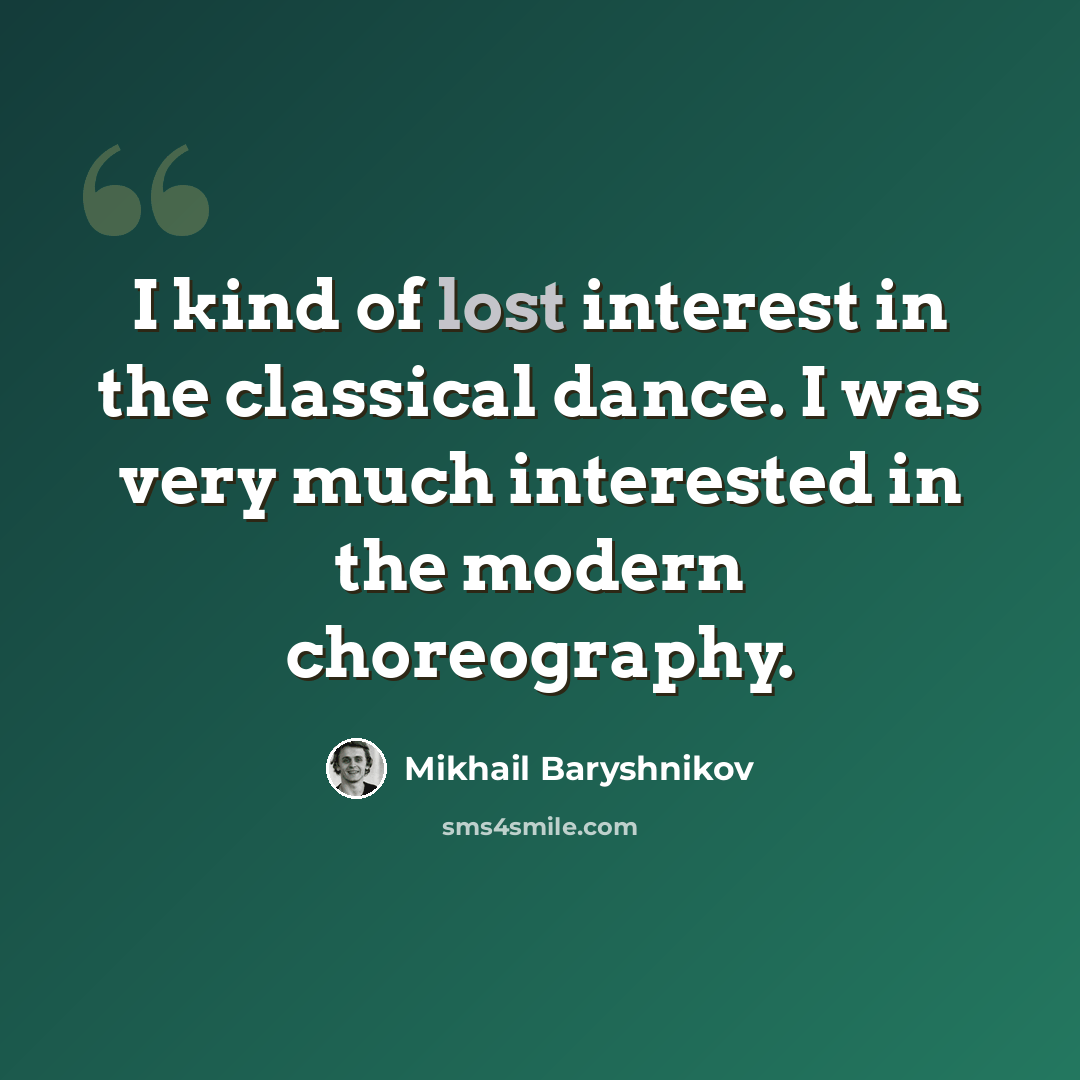 “I kind of lost interest in the classical dance. I was very much interested in the modern choreography.” quote by Mikhail Baryshnikov