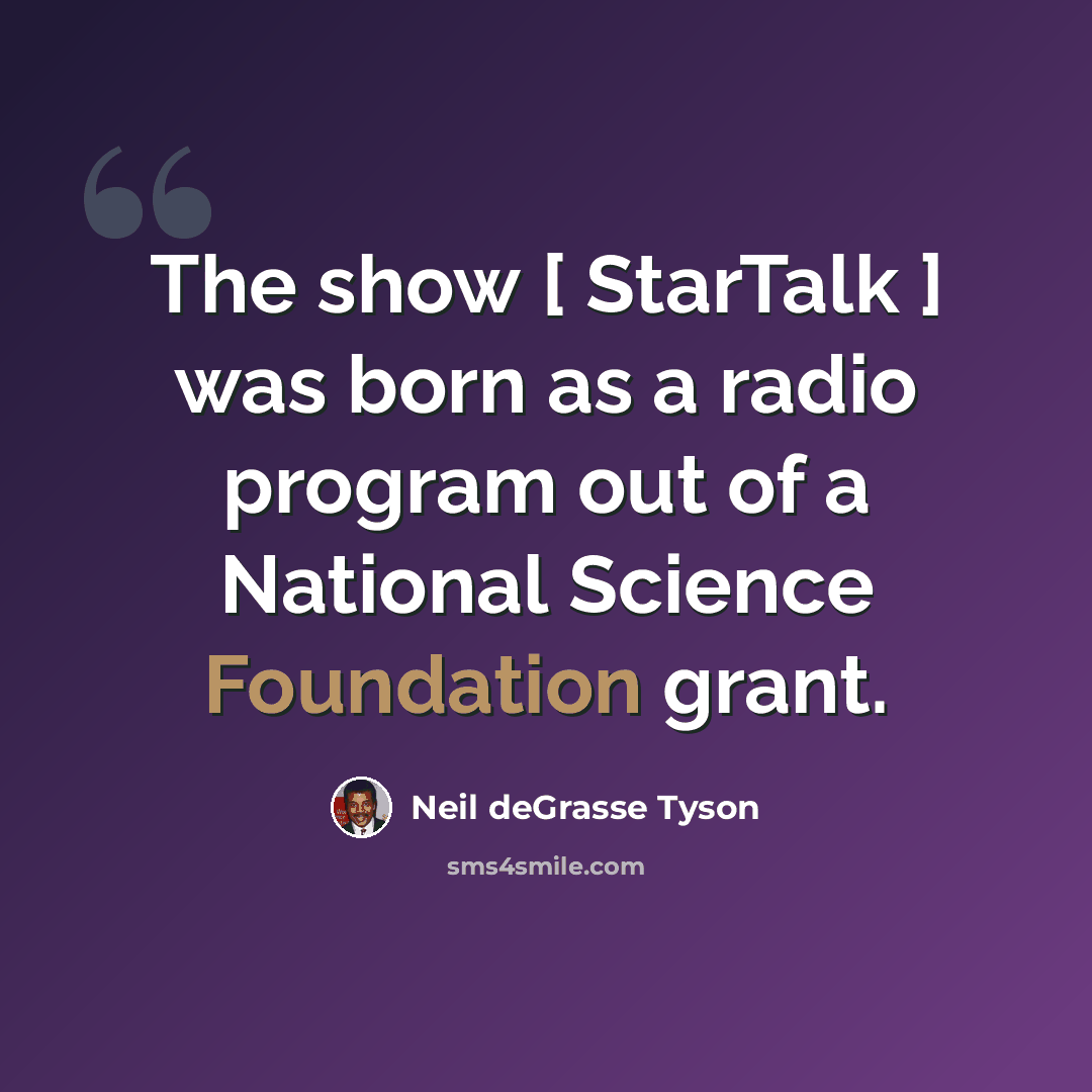 “The show [ StarTalk ] was born as a radio program out of a National Science Foundation grant.” quote by Neil deGrasse Tyson