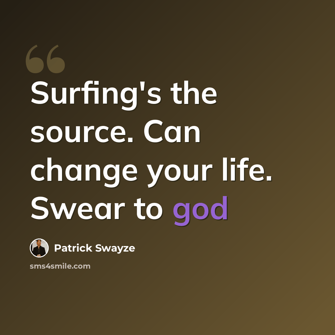 “Surfing's the source. Can change your life. Swear to god” quote by Patrick Swayze