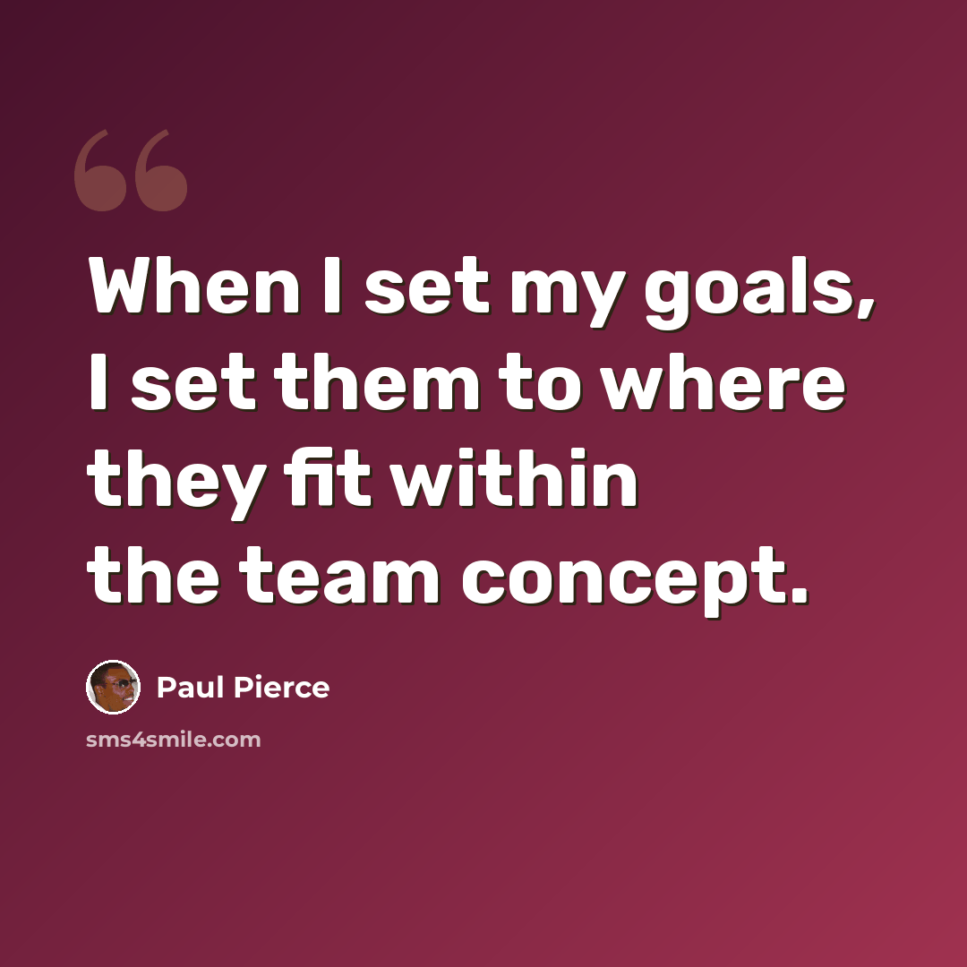“When I set my goals, I set them to where they fit within the team concept.” quote by Paul Pierce