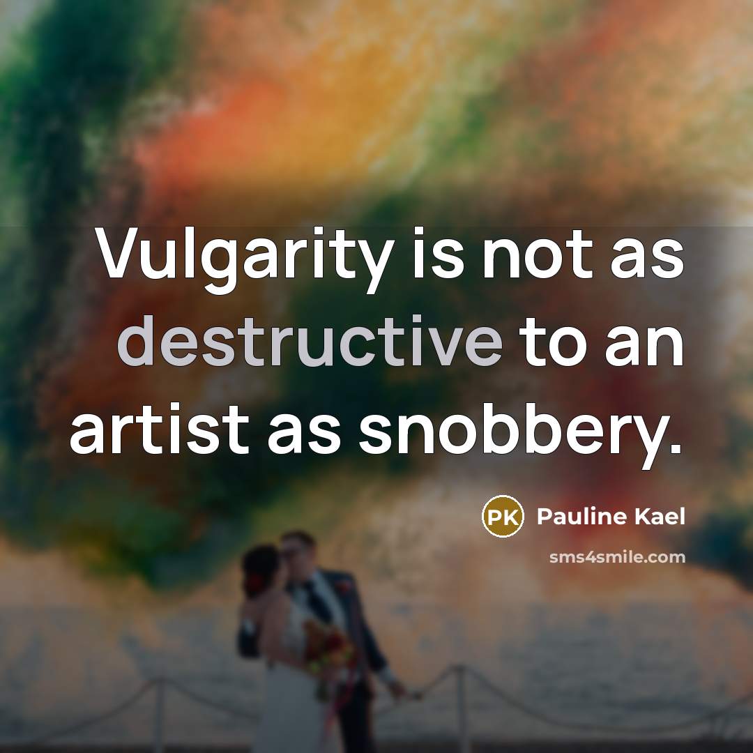 “Vulgarity is not as destructive to an artist as snobbery.” quote by Pauline Kael