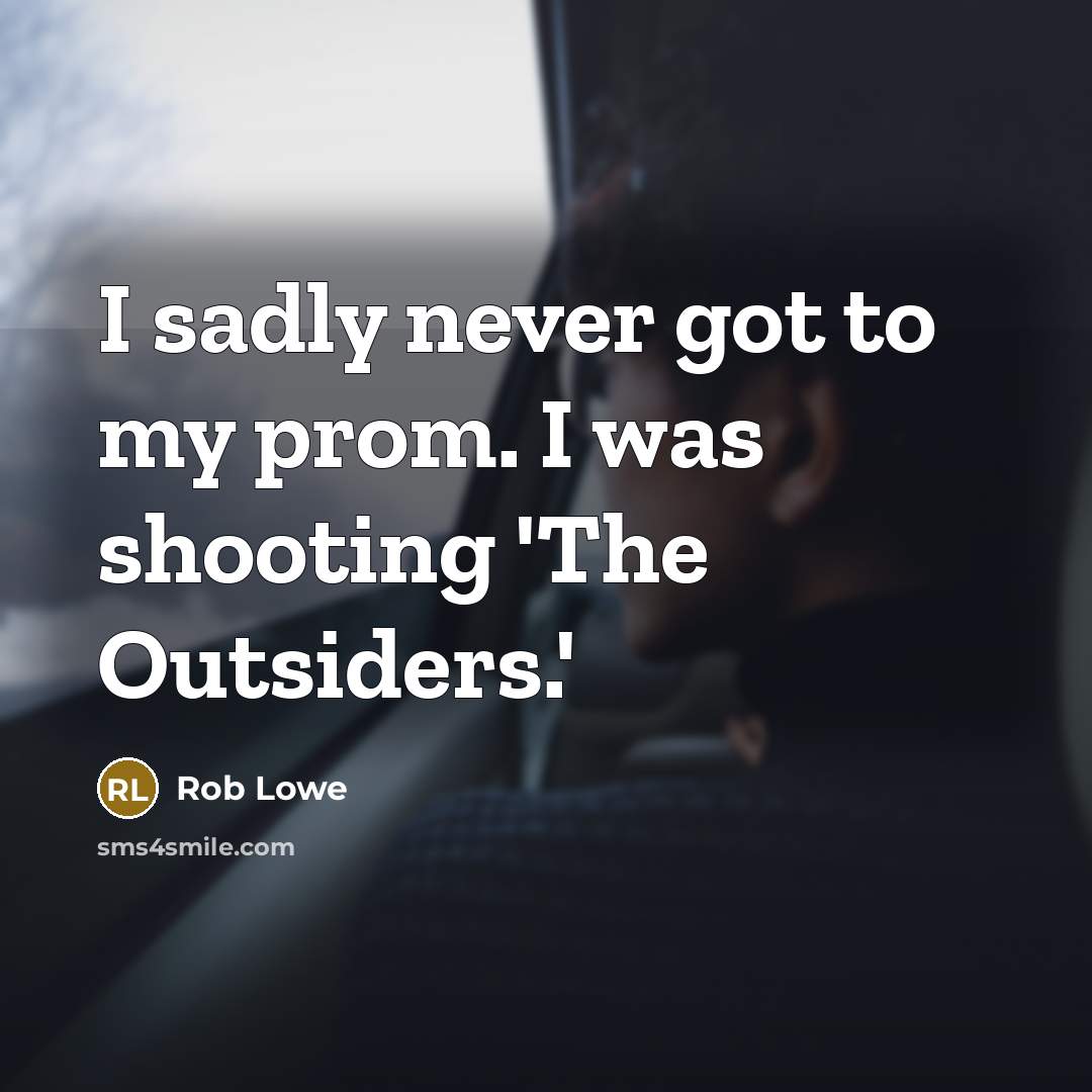 “I sadly never got to my prom. I was shooting 'The Outsiders.'” quote by Rob Lowe