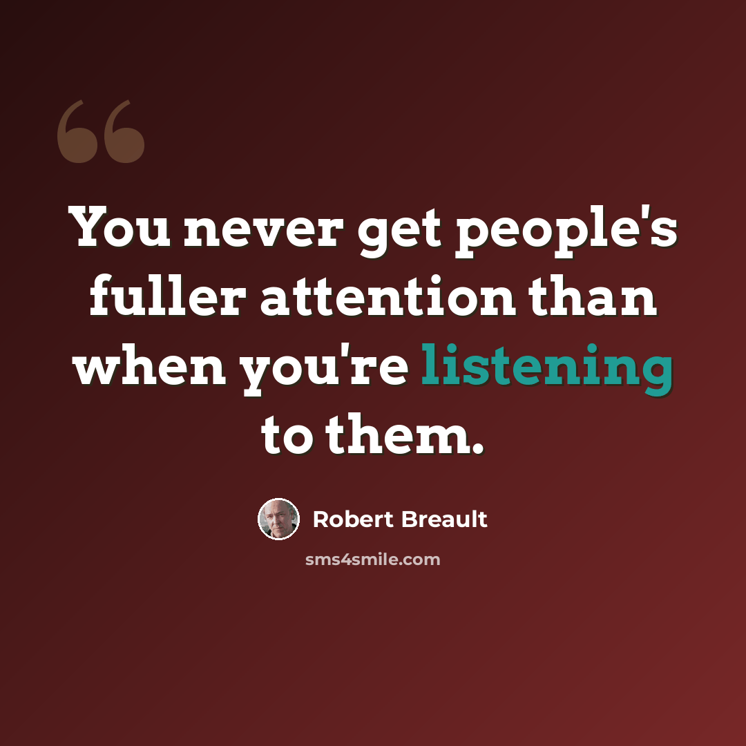 “You never get people's fuller attention than when you're listening to them.” quote by Robert Breault