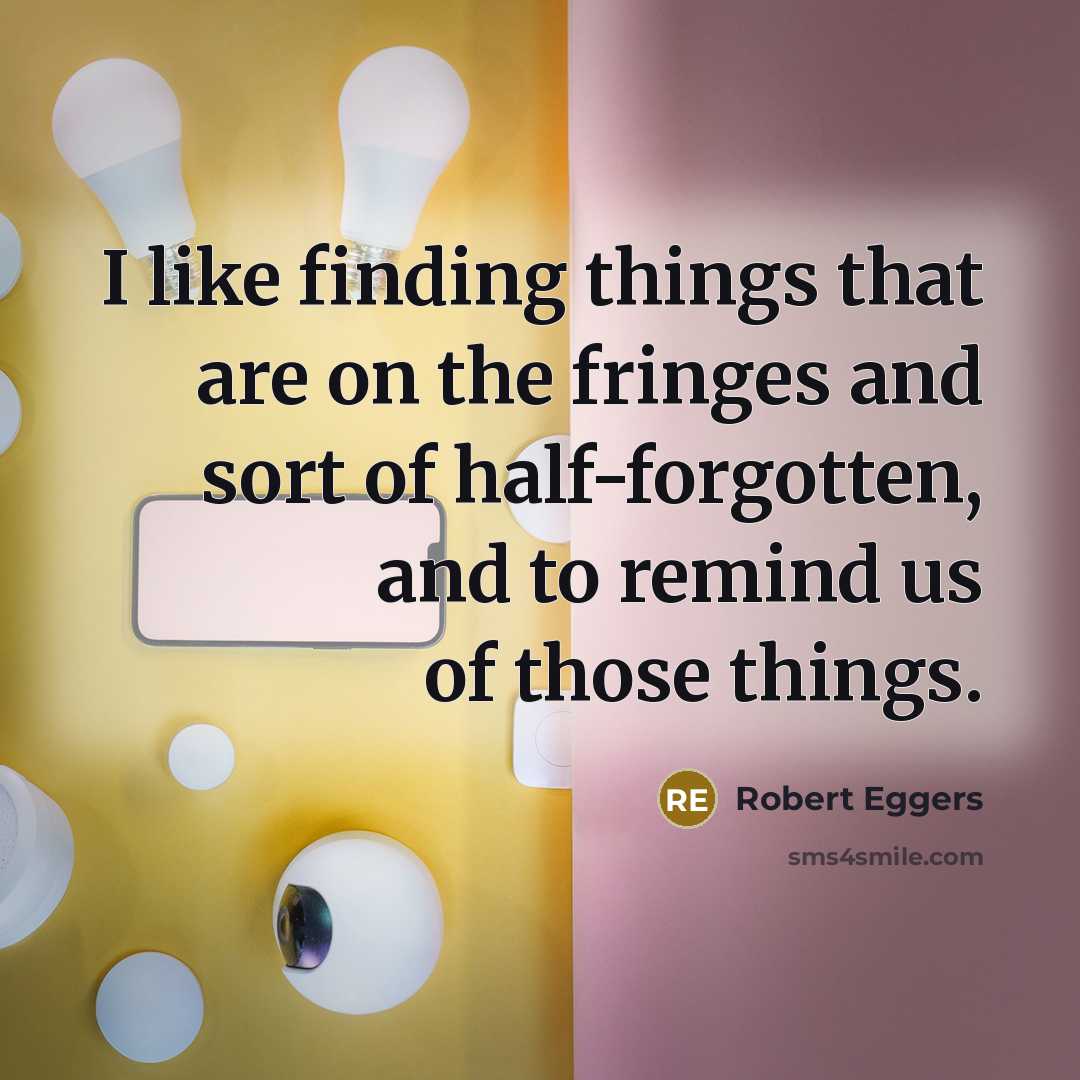 “I like finding things that are on the fringes and sort of half-forgotten, and to remind us of those things.” quote by Robert Eggers