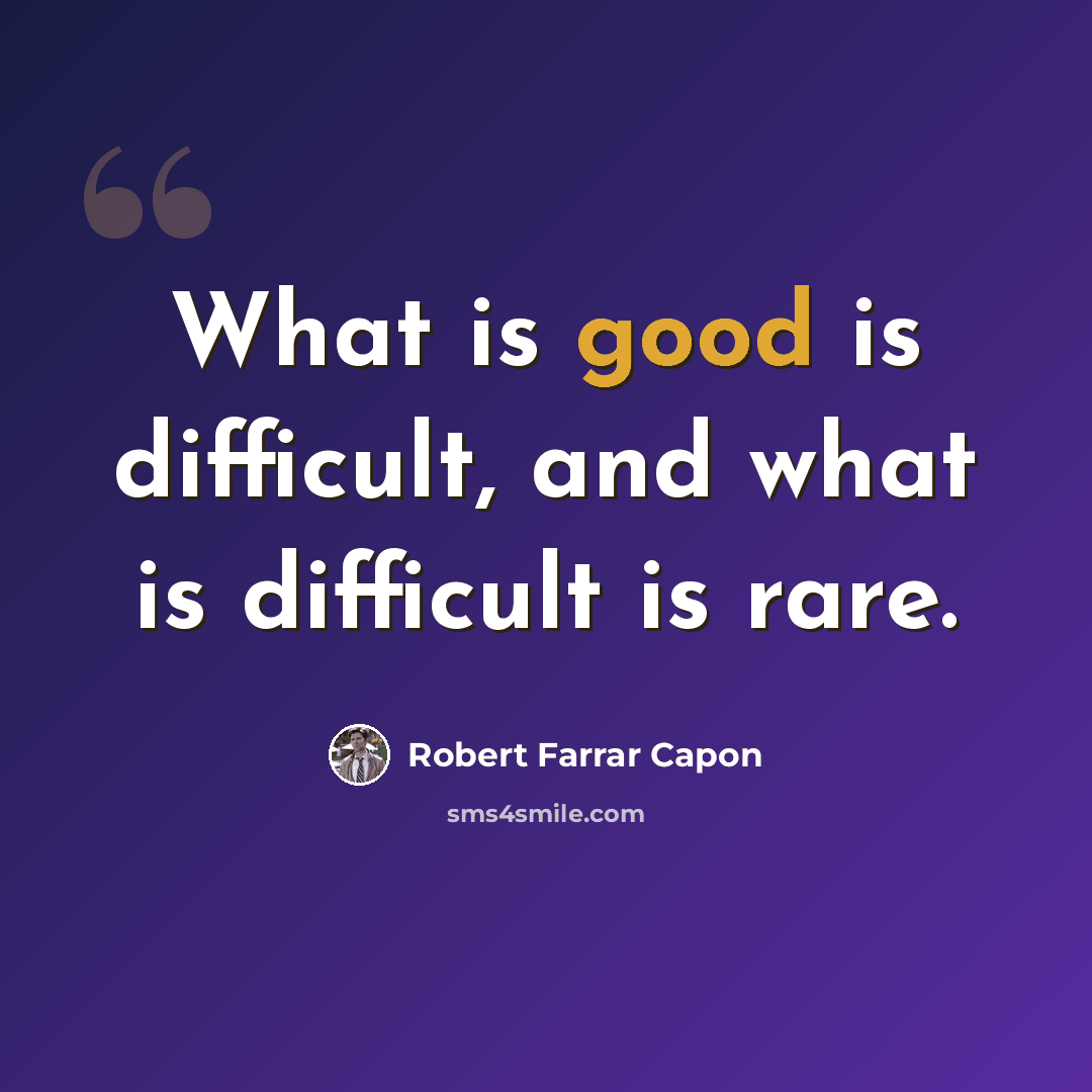 “What is good is difficult, and what is difficult is rare.” quote by Robert Farrar Capon