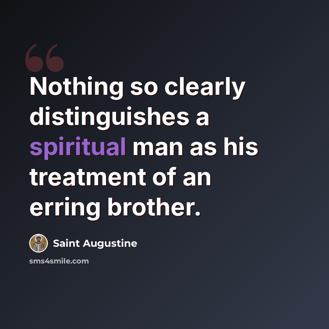 “Nothing so clearly distinguishes a spiritual man as his treatment of an erring brother.” quote by Saint Augustine