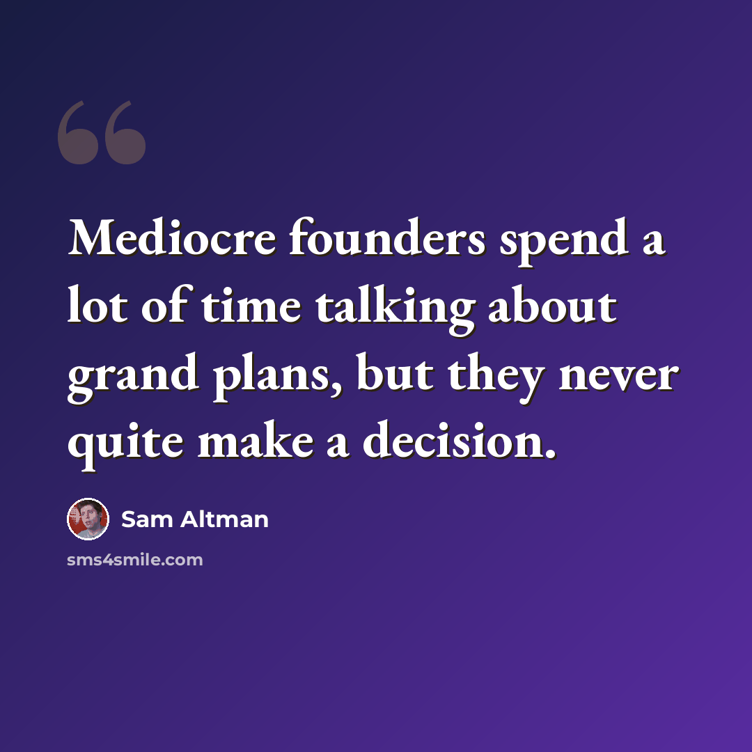 “Mediocre founders spend a lot of time talking about grand plans, but they never quite make a decision.” quote by Sam Altman