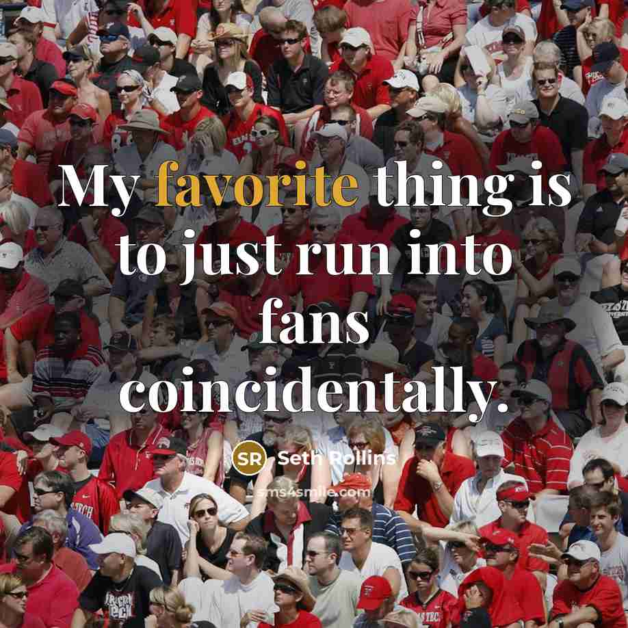 “My favorite thing is to just run into fans coincidentally.” quote by Seth Rollins