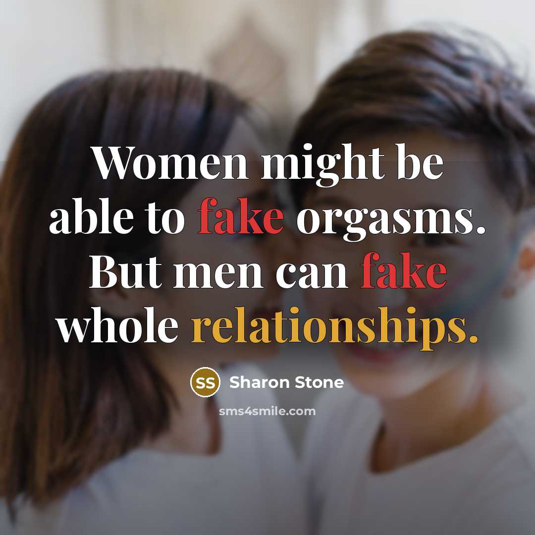 “Women might be able to fake orgasms. But men can fake whole relationships.” quote by Sharon Stone